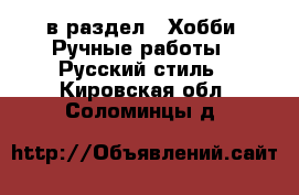  в раздел : Хобби. Ручные работы » Русский стиль . Кировская обл.,Соломинцы д.